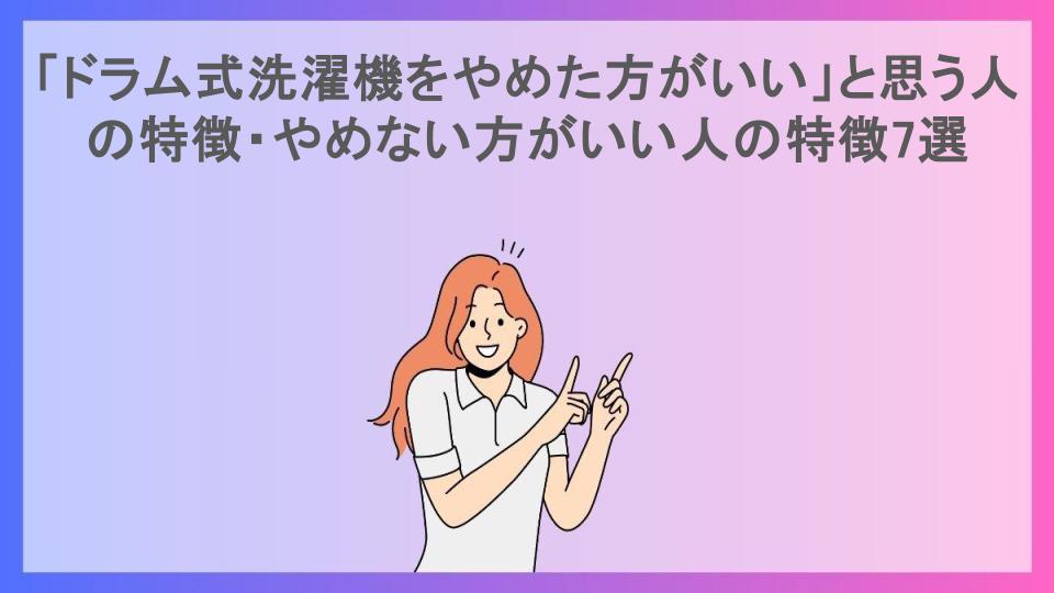 「ドラム式洗濯機をやめた方がいい」と思う人の特徴・やめない方がいい人の特徴7選